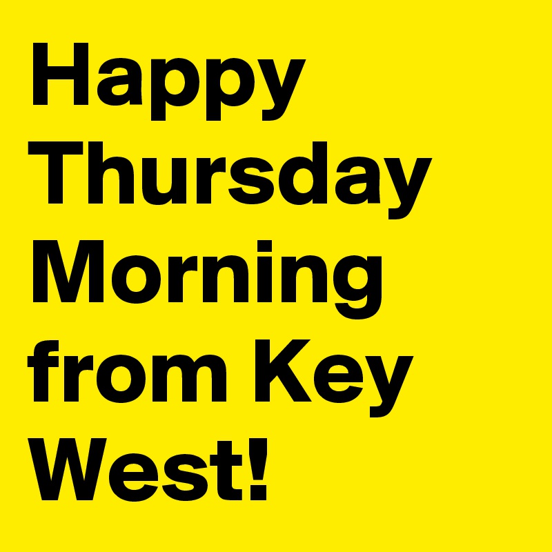 Happy Thursday Morning from Key West!