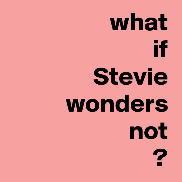 what
if
Stevie
wonders
not
?
