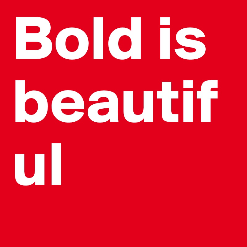 Bold is beautiful