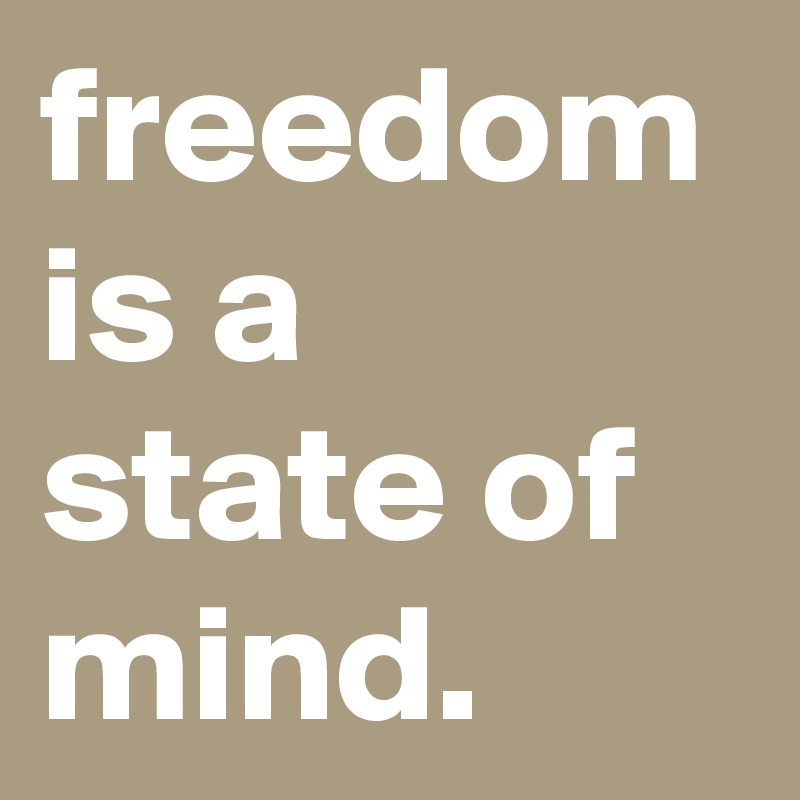 freedom is a state of mind.