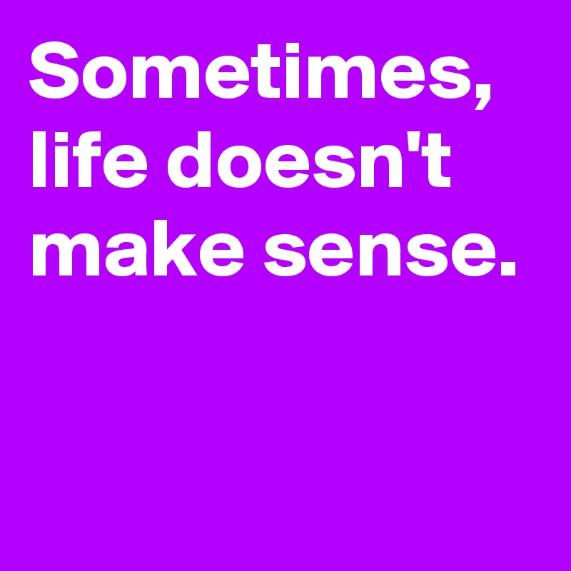 Life Doesn't Make Sense