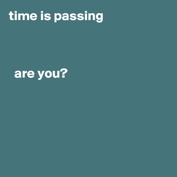 time is passing               



  are you?       





