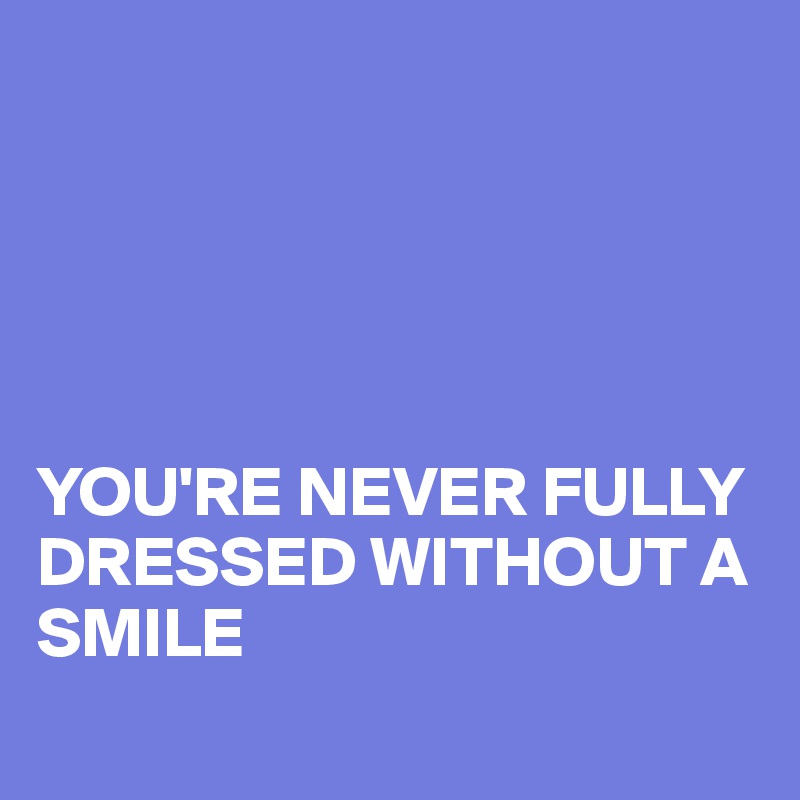 





YOU'RE NEVER FULLY DRESSED WITHOUT A SMILE
