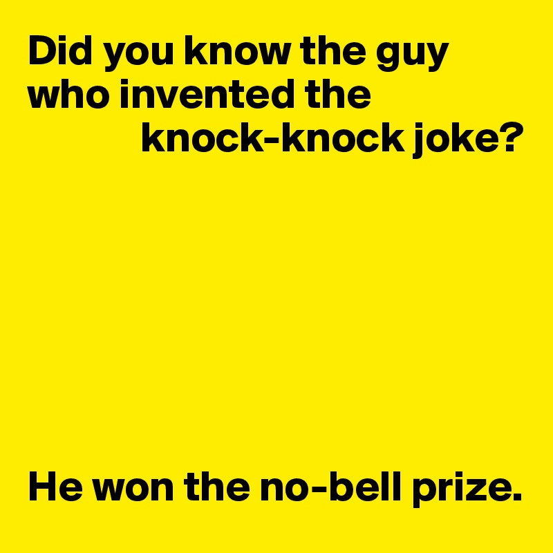 Did you know the guy who invented the 
             knock-knock joke?







He won the no-bell prize.