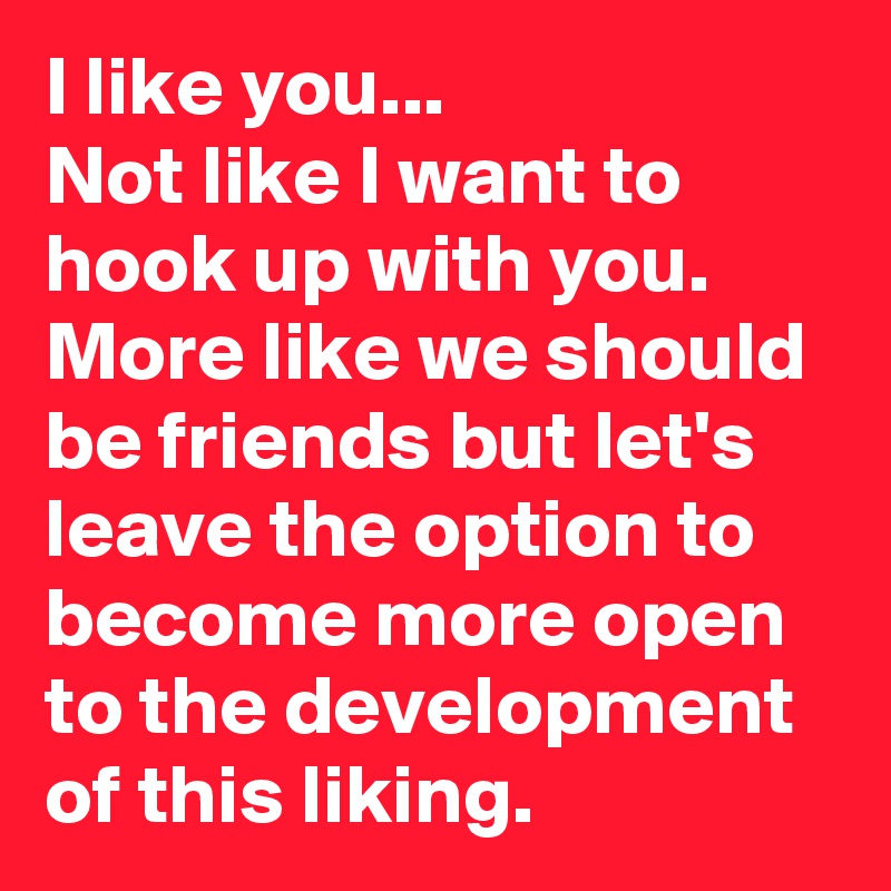 I like you...
Not like I want to hook up with you. 
More like we should be friends but let's leave the option to become more open to the development of this liking. 