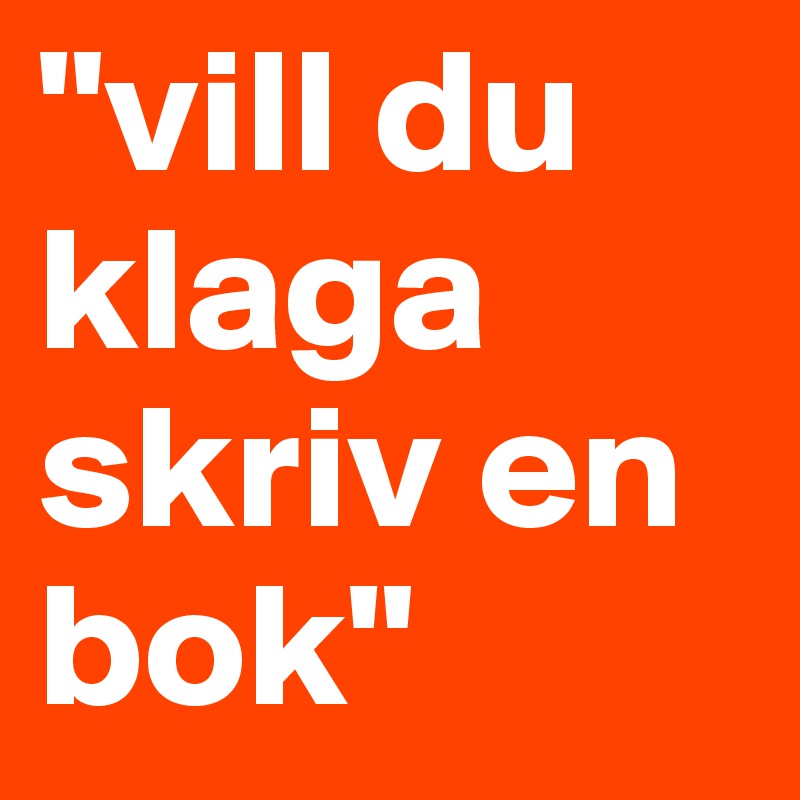 "vill du klaga skriv en bok" 