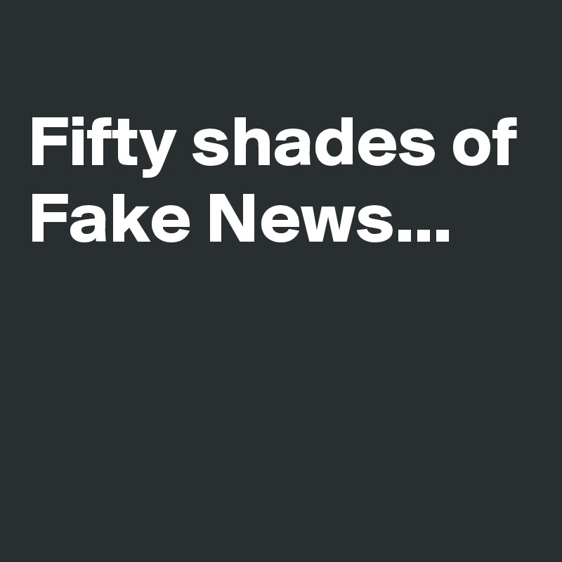 
Fifty shades of Fake News...


