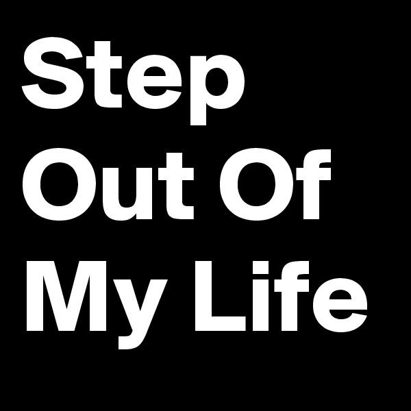 Step Out Of My Life
