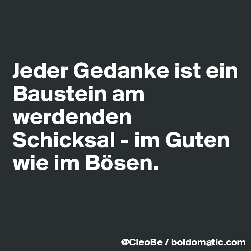 

Jeder Gedanke ist ein 
Baustein am werdenden Schicksal - im Guten wie im Bösen.

