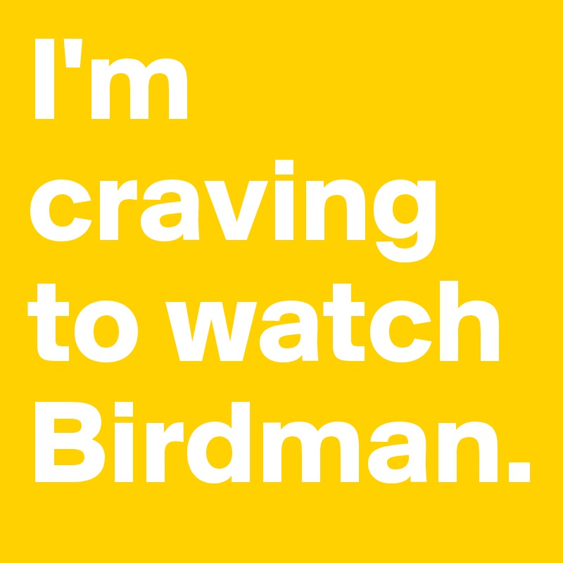 I M Craving To Watch Birdman Post By Super Marvel On Boldomatic