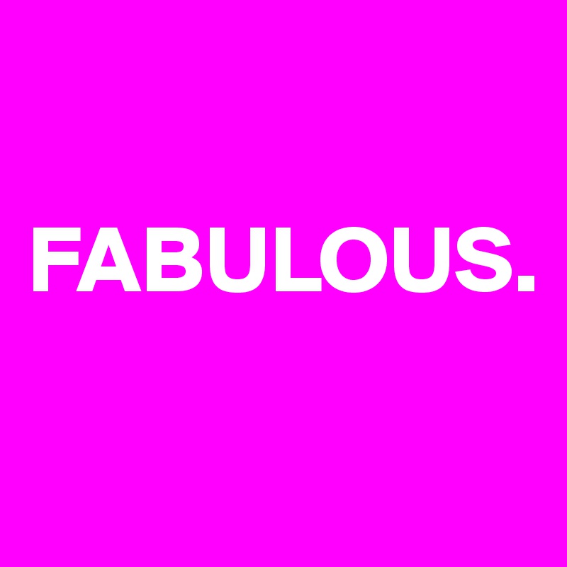 

FABULOUS. 


