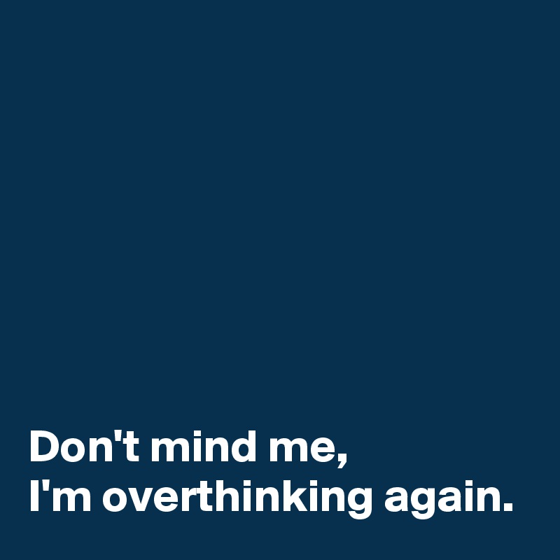 







Don't mind me, 
I'm overthinking again.