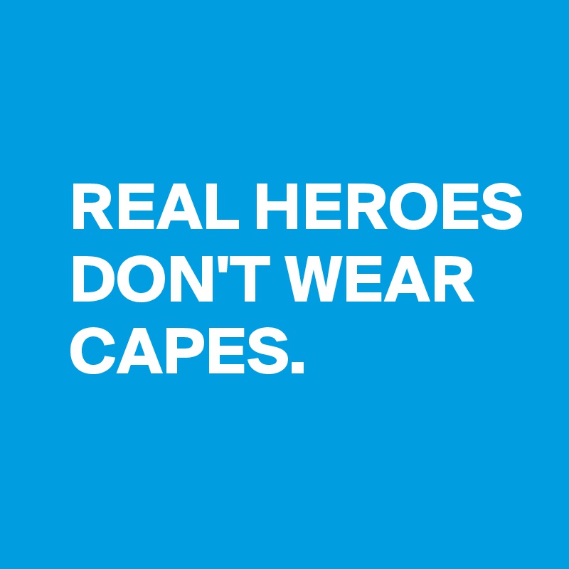 

   REAL HEROES
   DON'T WEAR
   CAPES.
