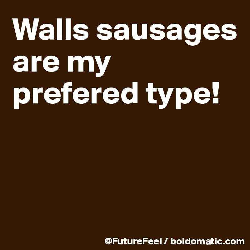 Walls sausages are my prefered type! 


