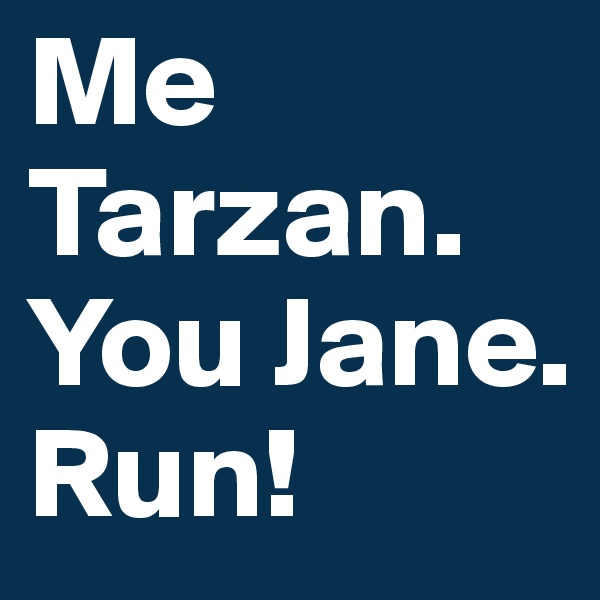 Me Tarzan. You Jane. Run!