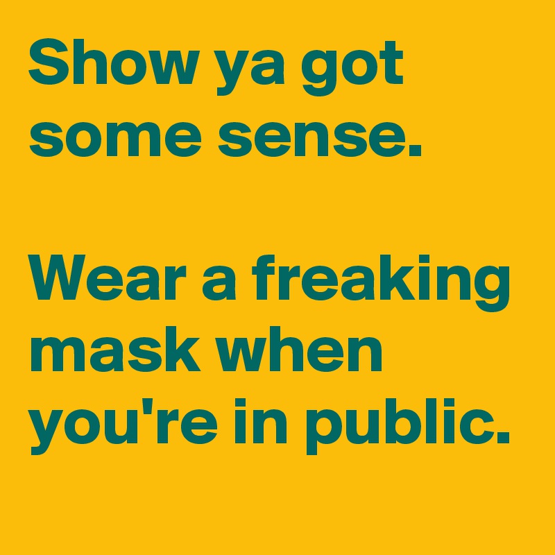 Show ya got some sense.

Wear a freaking mask when you're in public.
