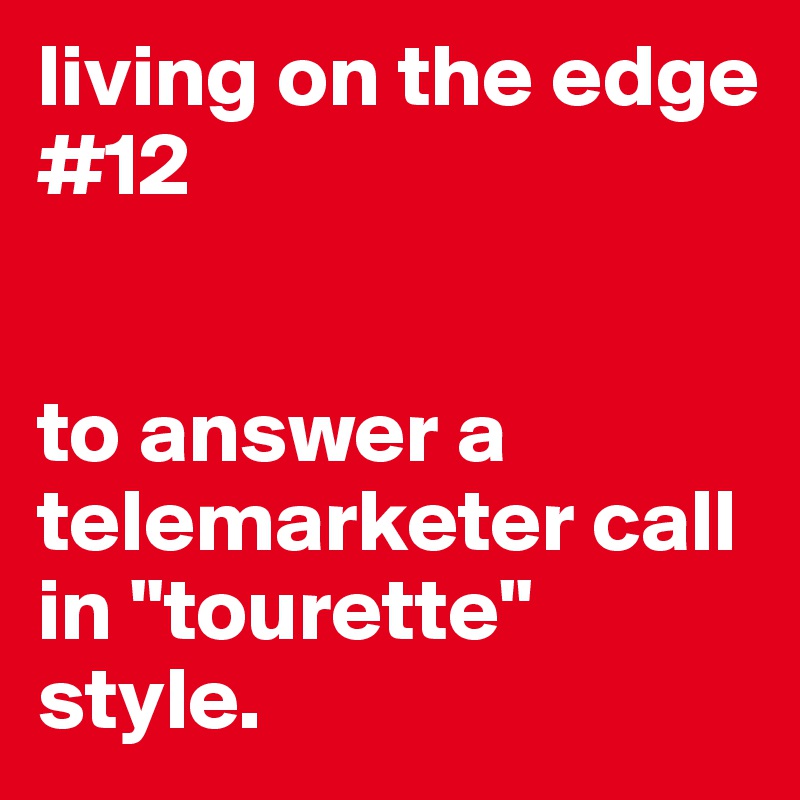 living on the edge #12


to answer a telemarketer call in "tourette" style.