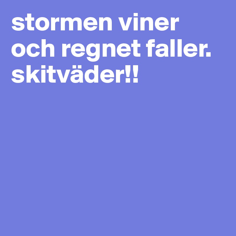 stormen viner och regnet faller. skitväder!!




