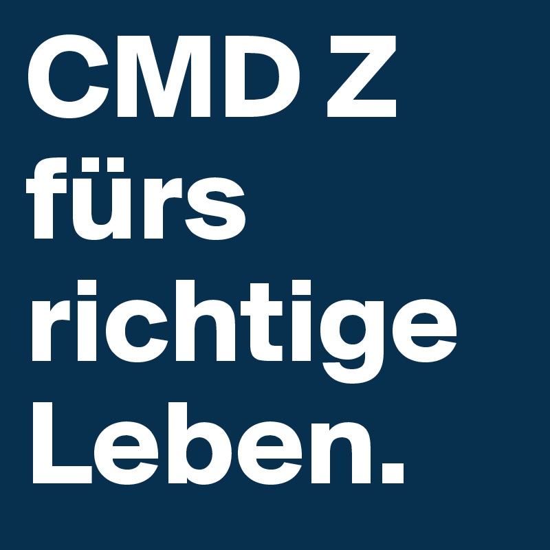 CMD Z fürs richtige Leben.