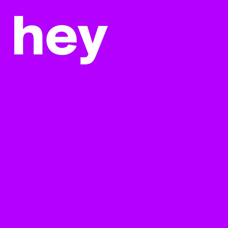 hey