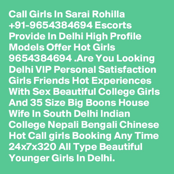 Call Girls In Sarai Rohilla +91-9654384694 Escorts Provide In Delhi High Profile Models Offer Hot Girls 9654384694 .Are You Looking Delhi VIP Personal Satisfaction Girls Friends Hot Experiences With Sex Beautiful College Girls And 35 Size Big Boons House Wife In South Delhi Indian College Nepali Bengali Chinese Hot Call girls Booking Any Time 24x7x320 All Type Beautiful Younger Girls In Delhi.
