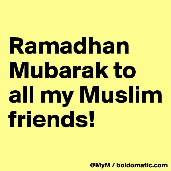 
Ramadhan Mubarak to all my Muslim friends! 
