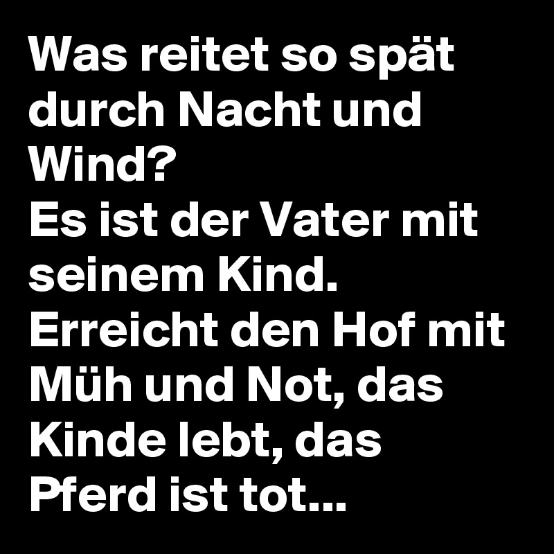 Was Reitet So Spat Durch Nacht Und Wind Es Ist Der Vater Mit Seinem Kind Erreicht Den Hof Mit Muh Und Not Das Kinde Lebt Das Pferd Ist Tot Post By