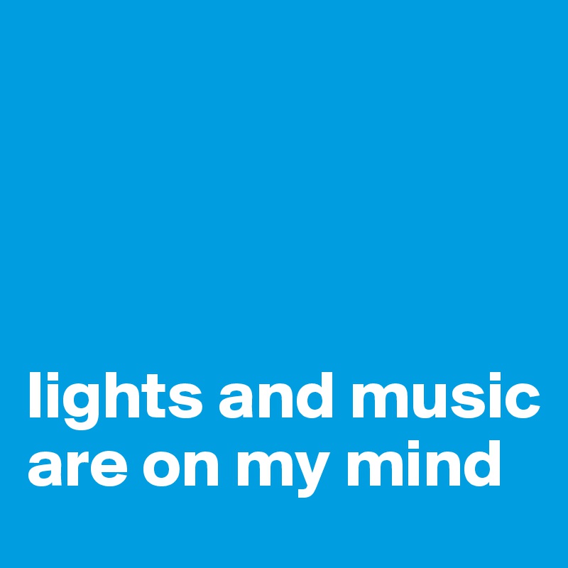 




lights and music are on my mind