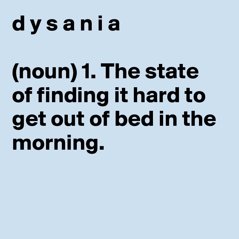 d y s a n i a

(noun) 1. The state of finding it hard to get out of bed in the morning.



