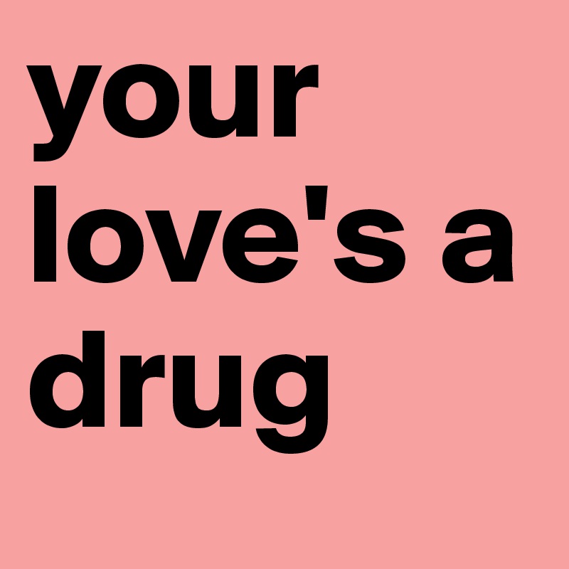 your love's a drug