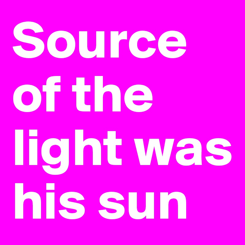 Source of the light was his sun