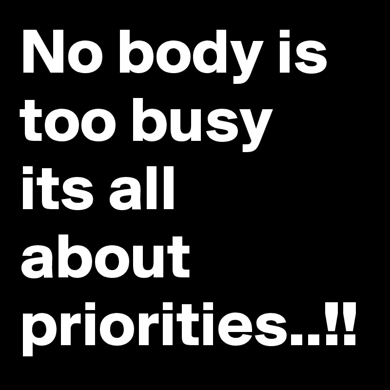 No body is too busy its all about priorities..!!