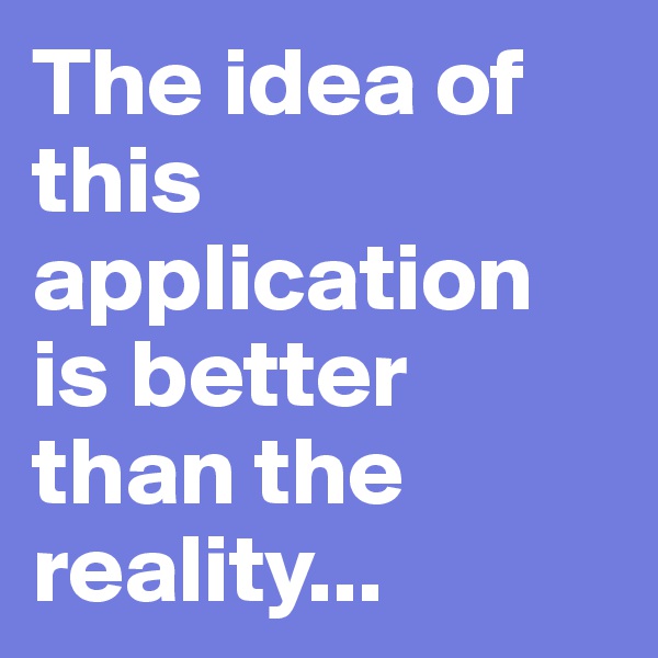 The idea of this application is better than the reality...