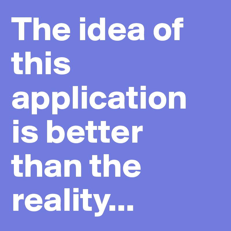 The idea of this application is better than the reality...