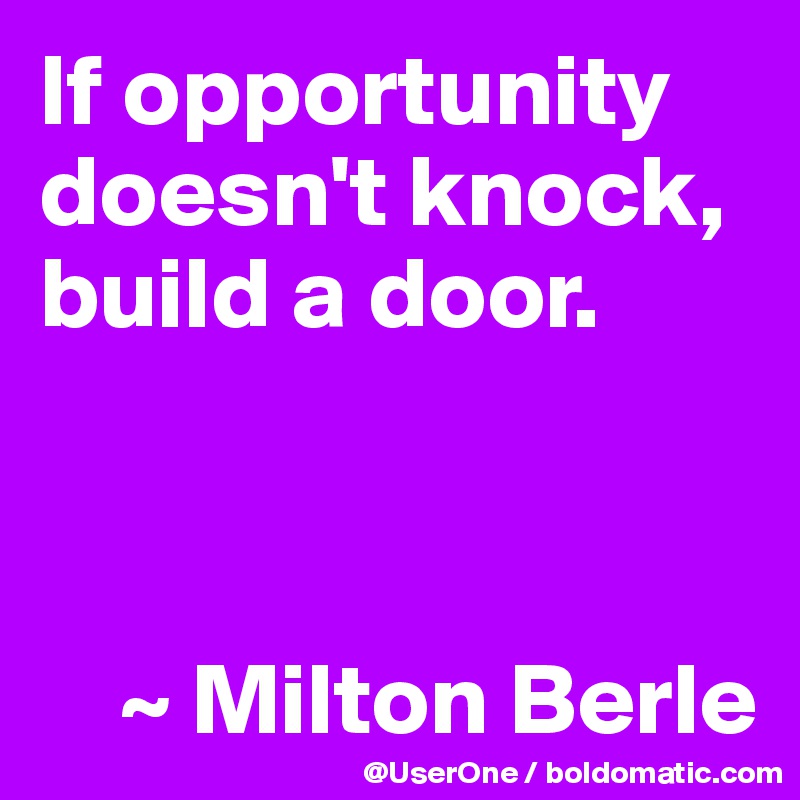 If Opportunity Doesn T Knock Build A Door Milton Berle Post By Userone On Boldomatic