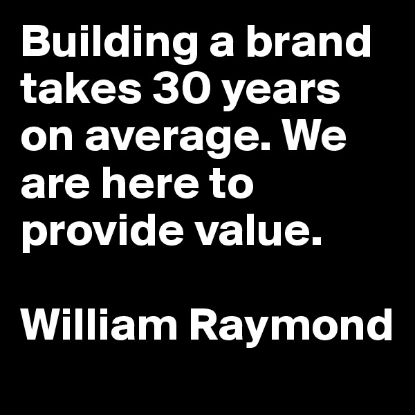 Building a brand takes 30 years on average. We are here to provide value.

William Raymond