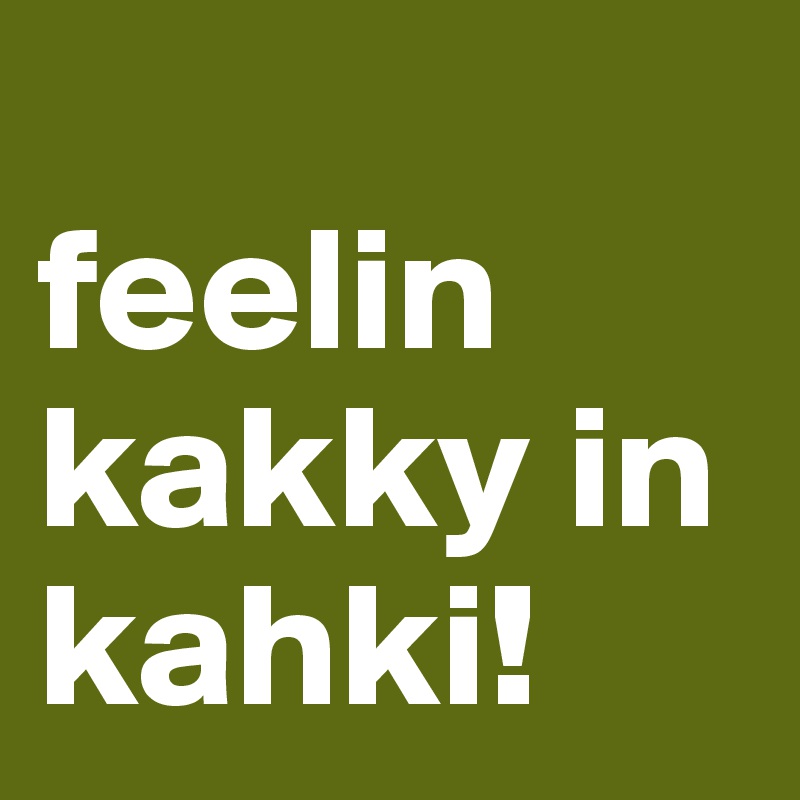 
feelin kakky in kahki!
