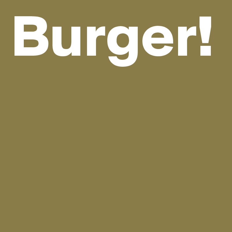 Burger!