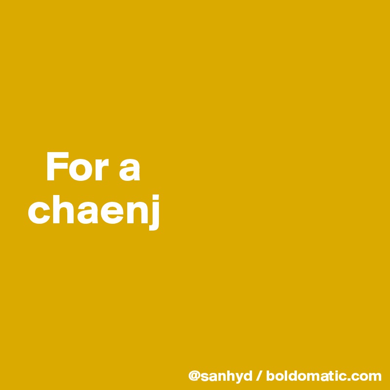    


   For a 
 chaenj


