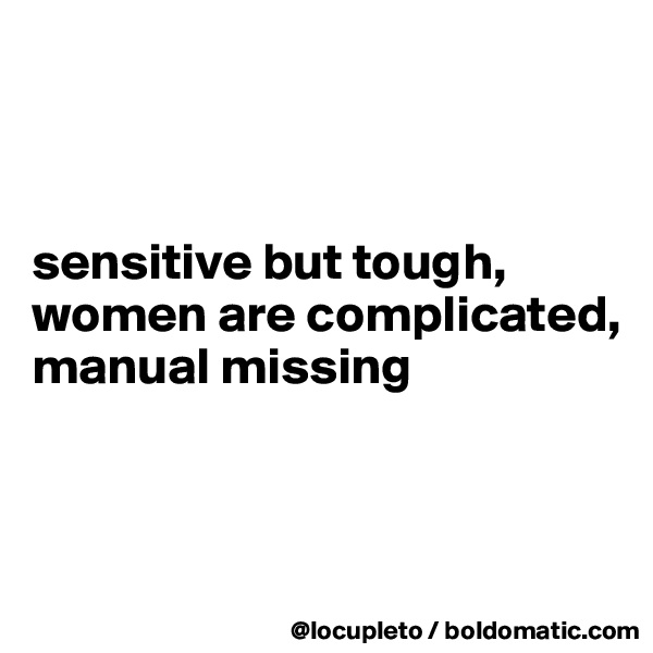 



sensitive but tough,
women are complicated,
manual missing



