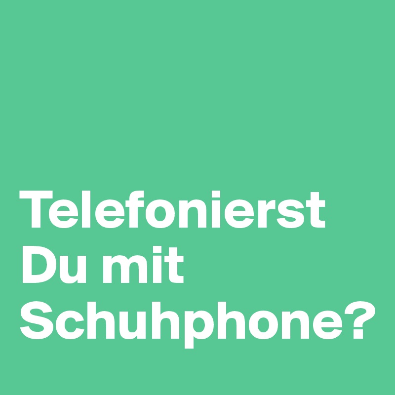 


Telefonierst Du mit Schuhphone?