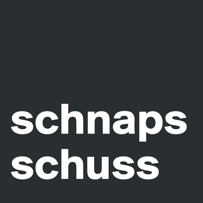 

schnapsschuss