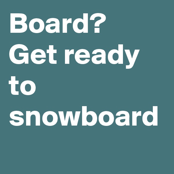 Board? Get ready to snowboard
