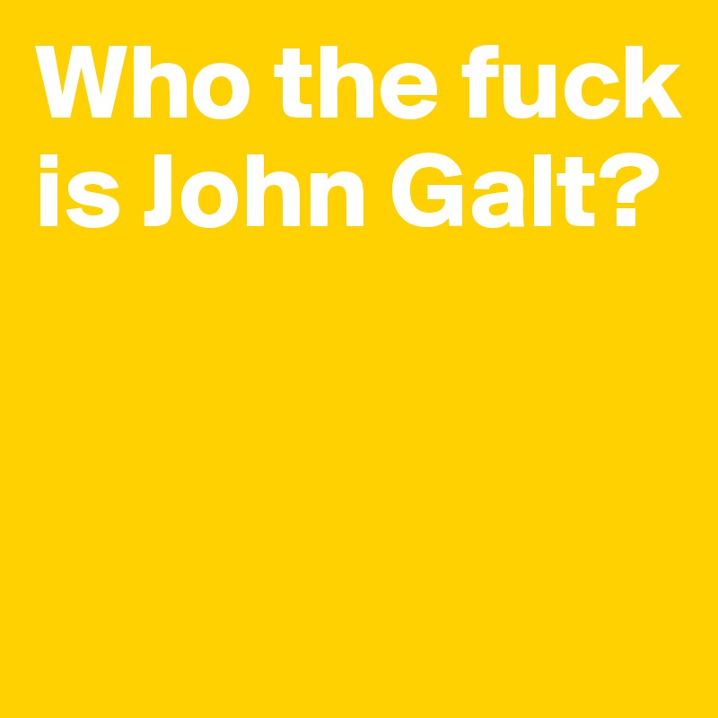 Who the fuck is John Galt?


