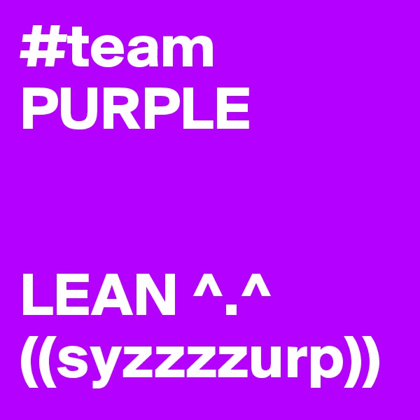 #team
PURPLE


LEAN ^.^
((syzzzzurp))