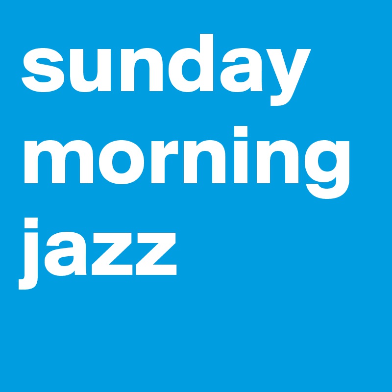 sunday morning
jazz