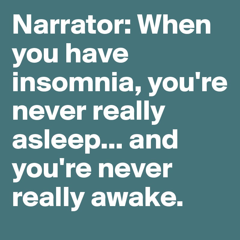 Narrator: When you have insomnia, you're never really asleep... and you're never really awake.