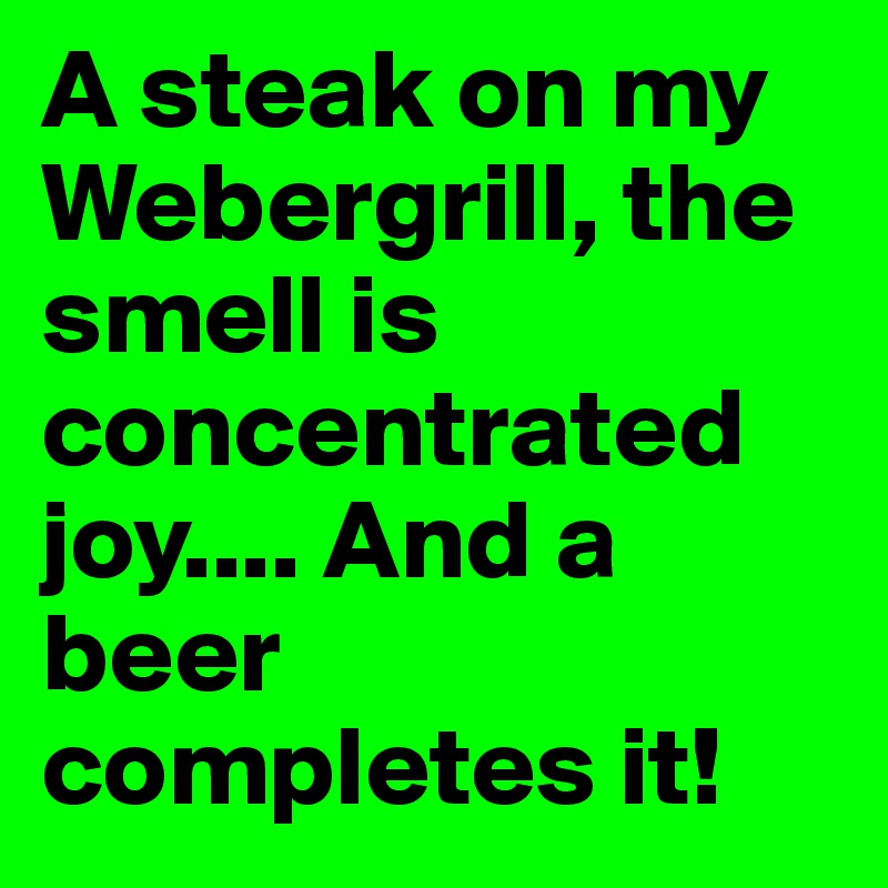 A steak on my Webergrill, the smell is concentrated joy.... And a beer completes it!