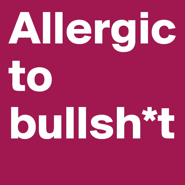 Allergic 
to bullsh*t