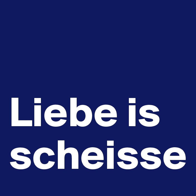 Liebe is scheisse Post by aehmpaeh on Boldomatic